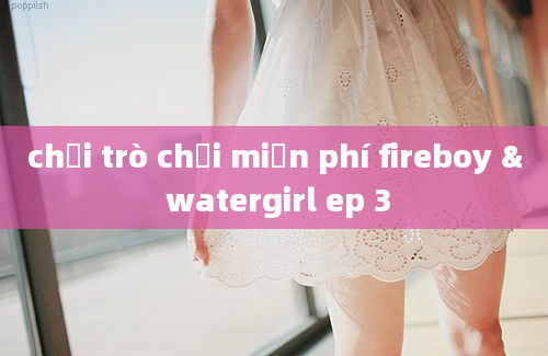 chơi trò chơi miễn phí fireboy & watergirl ep 3