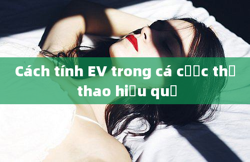 Cách tính EV trong cá cược thể thao hiệu quả