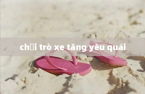 chơi trò xe tăng yêu quái