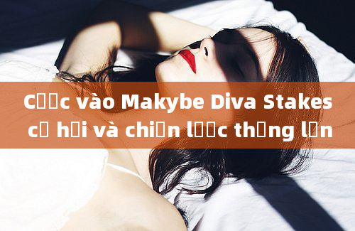 Cược vào Makybe Diva Stakes cơ hội và chiến lược thắng lớn