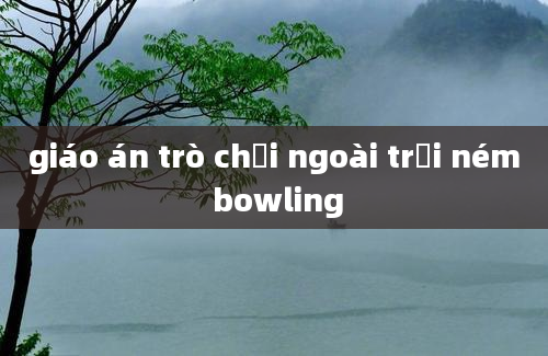 giáo án trò chơi ngoài trời ném bowling