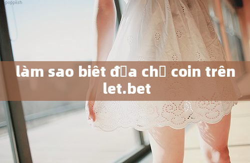 làm sao biêt địa chỉ coin trên let.bet