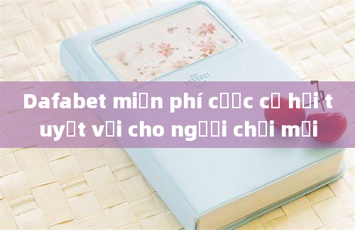 Dafabet miễn phí cược cơ hội tuyệt vời cho người chơi mới