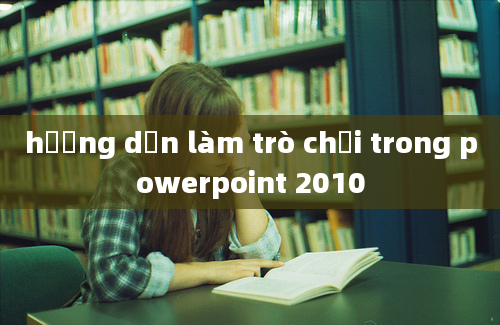 hướng dẫn làm trò chơi trong powerpoint 2010