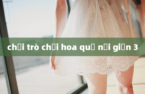 chơi trò chơi hoa quả nổi giận 3