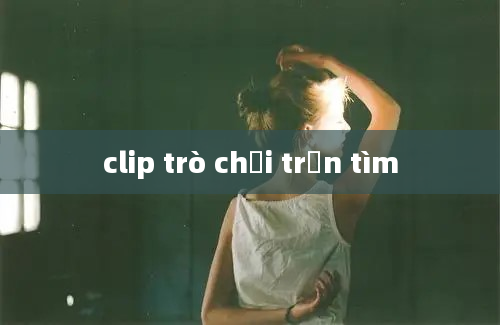 clip trò chơi trốn tìm