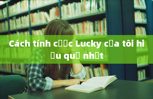 Cách tính cược Lucky của tôi hiệu quả nhất