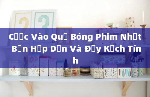 Cược Vào Quả Bóng Phim Nhật Bản Hấp Dẫn Và Đầy Kịch Tính