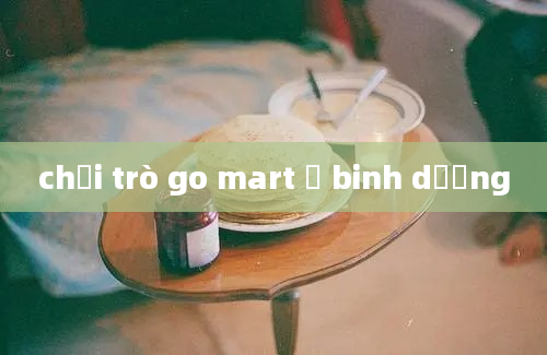 chơi trò go mart ở binh dương