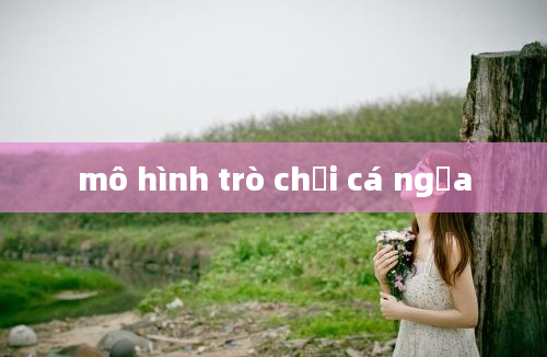 mô hình trò chơi cá ngựa