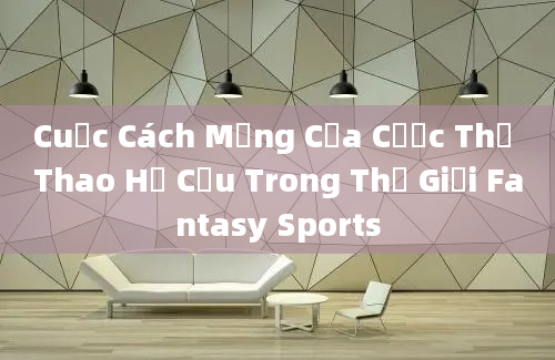 Cuộc Cách Mạng Của Cược Thể Thao Hư Cấu Trong Thế Giới Fantasy Sports