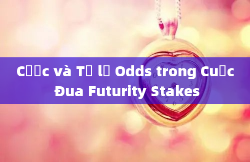 Cược và Tỷ lệ Odds trong Cuộc Đua Futurity Stakes