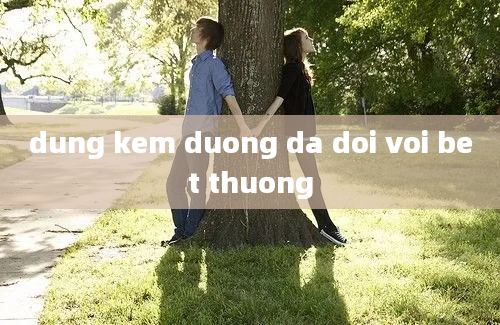 dung kem duong da doi voi bet thuong