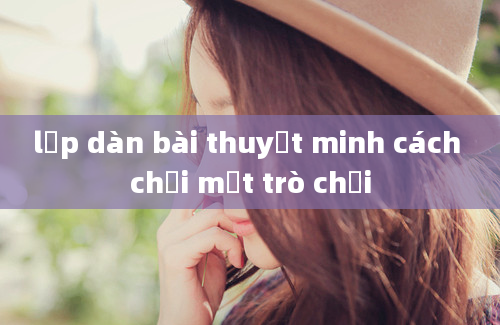 lập dàn bài thuyết minh cách chơi một trò chơi