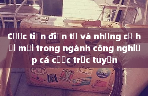 Cược tiền điện tử và những cơ hội mới trong ngành công nghiệp cá cược trực tuyến