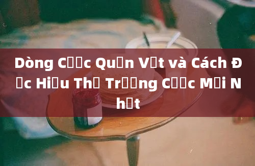 Dòng Cược Quần Vợt và Cách Đọc Hiểu Thị Trường Cược Mới Nhất