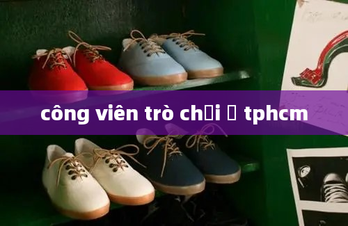 công viên trò chơi ở tphcm