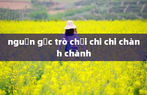 nguồn gốc trò chơi chi chi chành chành