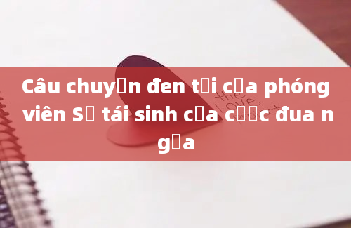 Câu chuyện đen tối của phóng viên Sự tái sinh của cược đua ngựa