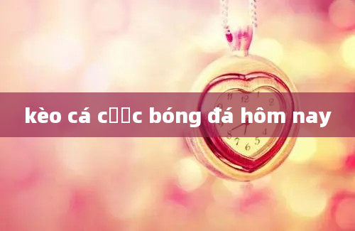 kèo cá cược bóng đá hôm nay