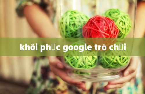 khôi phục google trò chơi