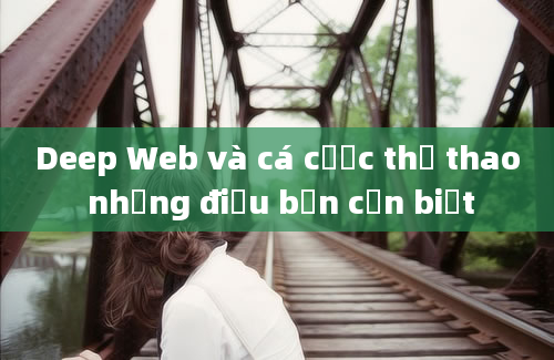 Deep Web và cá cược thể thao những điều bạn cần biết