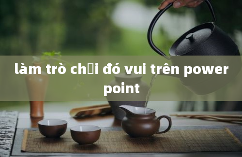 làm trò chơi đó vui trên powerpoint