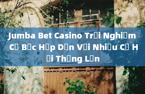 Jumba Bet Casino Trải Nghiệm Cờ Bạc Hấp Dẫn Với Nhiều Cơ Hội Thắng Lớn