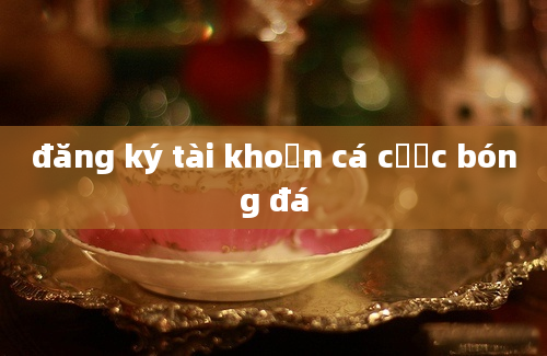 đăng ký tài khoản cá cược bóng đá