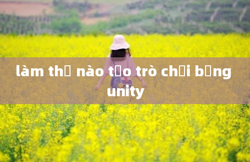 làm thế nào tạo trò chơi bằng unity