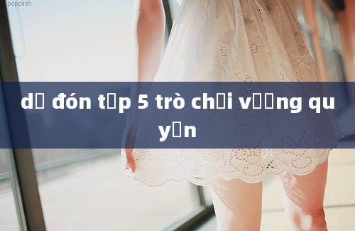 dự đón tập 5 trò chơi vương quyền