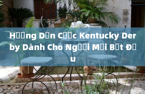 Hướng Dẫn Cược Kentucky Derby Dành Cho Người Mới Bắt Đầu