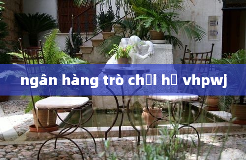 ngân hàng trò chơi hộ vhpwj