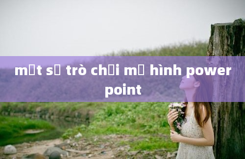 một số trò chơi mở hình powerpoint