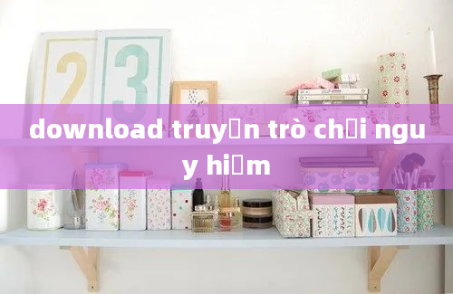 download truyện trò chơi nguy hiểm