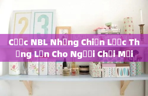 Cược NBL Những Chiến Lược Thắng Lớn Cho Người Chơi Mới