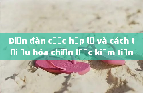 Diễn đàn cược hợp lệ và cách tối ưu hóa chiến lược kiếm tiền