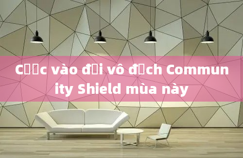 Cược vào đội vô địch Community Shield mùa này