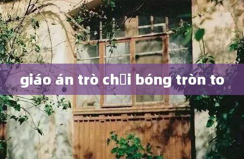 giáo án trò chơi bóng tròn to