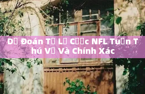 Dự Đoán Tỷ Lệ Cược NFL Tuần Thú Vị Và Chính Xác