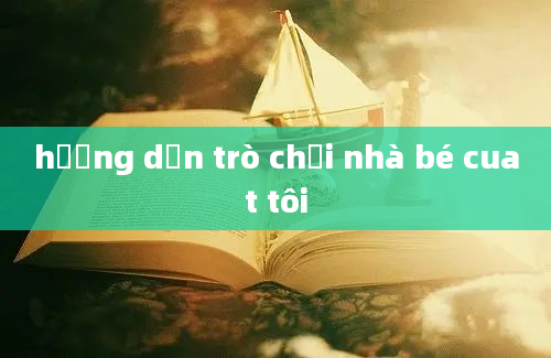 hướng dẫn trò chơi nhà bé cuat tôi