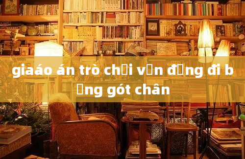 giaáo án trò chơi vận động đi bằng gót chân