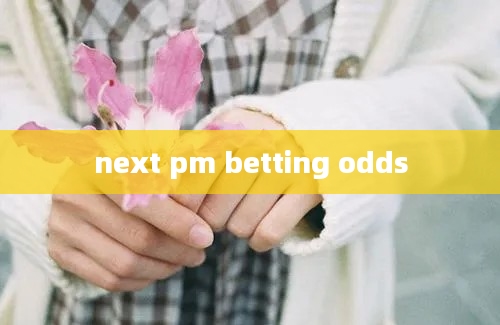 next pm betting odds