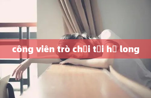 công viên trò chơi tại hạ long