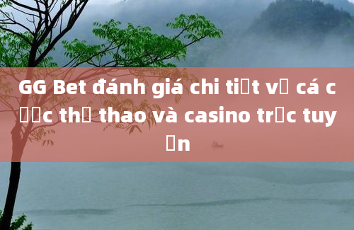 GG Bet đánh giá chi tiết về cá cược thể thao và casino trực tuyến