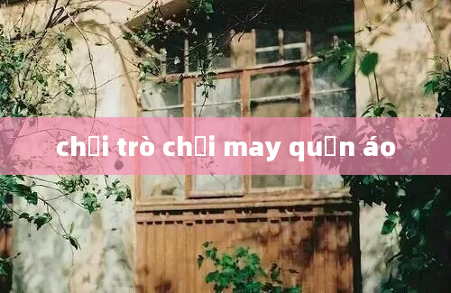 chơi trò chơi may quần áo