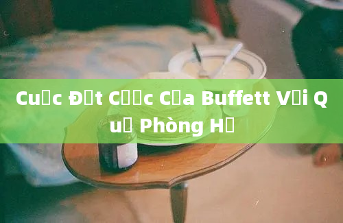 Cuộc Đặt Cược Của Buffett Với Quỹ Phòng Hộ