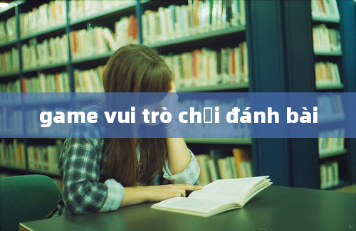 game vui trò chơi đánh bài