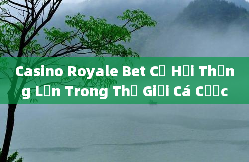 Casino Royale Bet Cơ Hội Thắng Lớn Trong Thế Giới Cá Cược