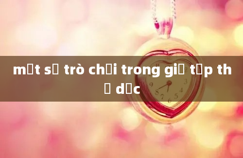 một số trò chơi trong giờ tập thể dục